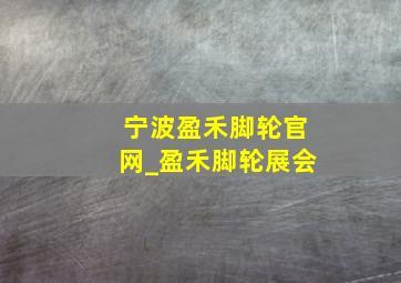 宁波盈禾脚轮官网_盈禾脚轮展会