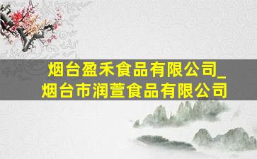 烟台盈禾食品有限公司_烟台市润萱食品有限公司