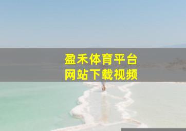 盈禾体育平台网站下载视频