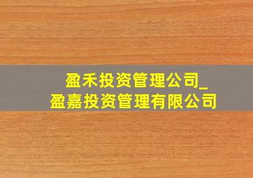 盈禾投资管理公司_盈嘉投资管理有限公司