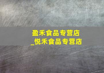 盈禾食品专营店_悦禾食品专营店